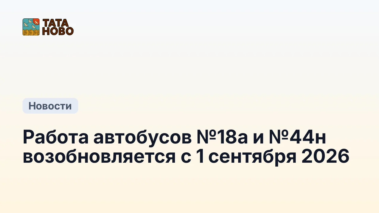 Работа автобусов №18а и №44н возобновляется с 1 сентября 2026
