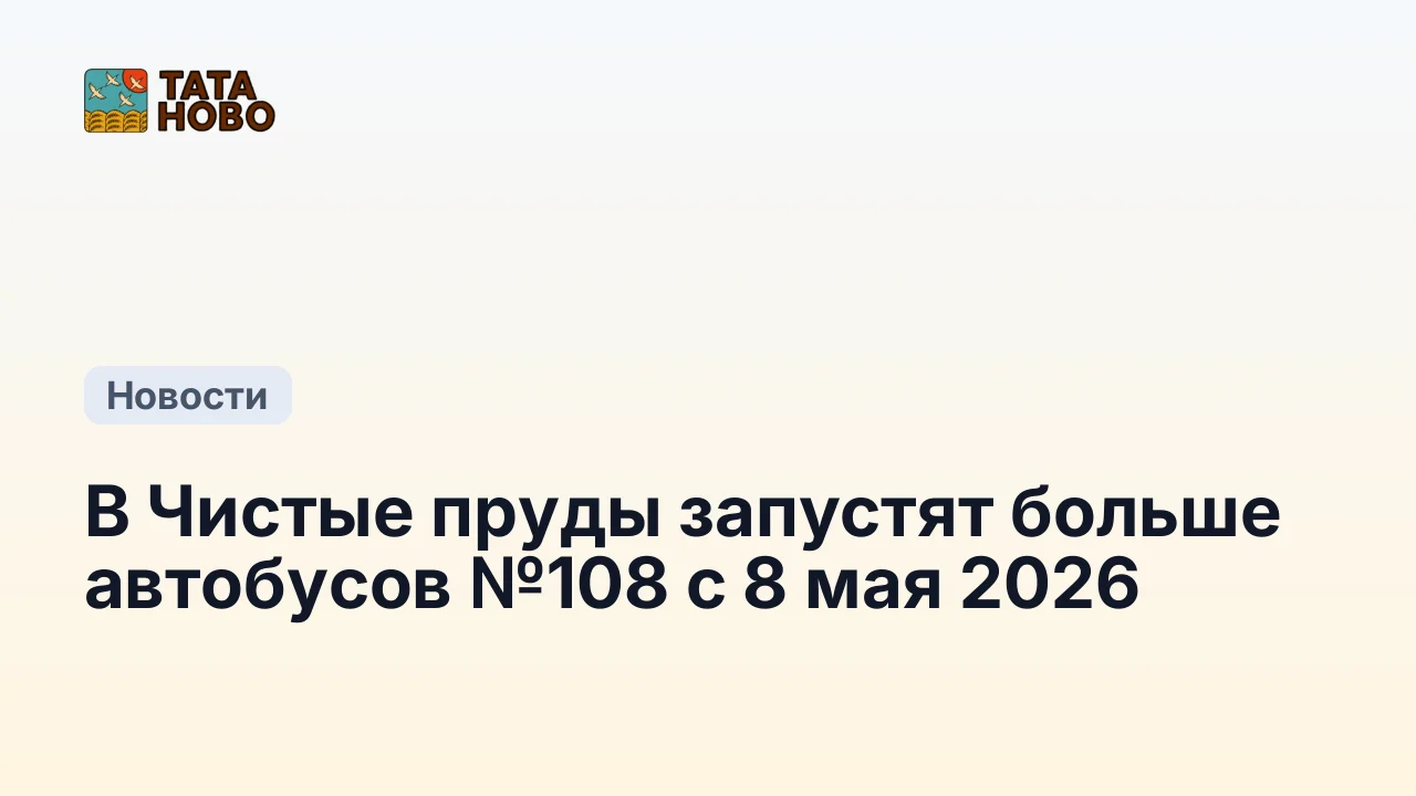 В Чистые пруды запустят больше автобусов №108 с 8 мая 2026