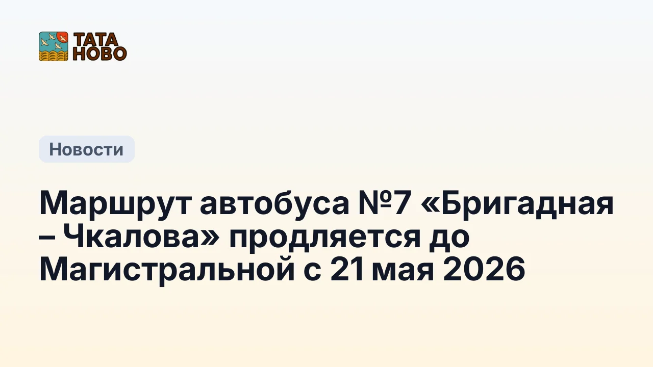 Маршрут автобуса №7 «Бригадная – Чкалова» продляется до Магистральной с 21 мая 2026