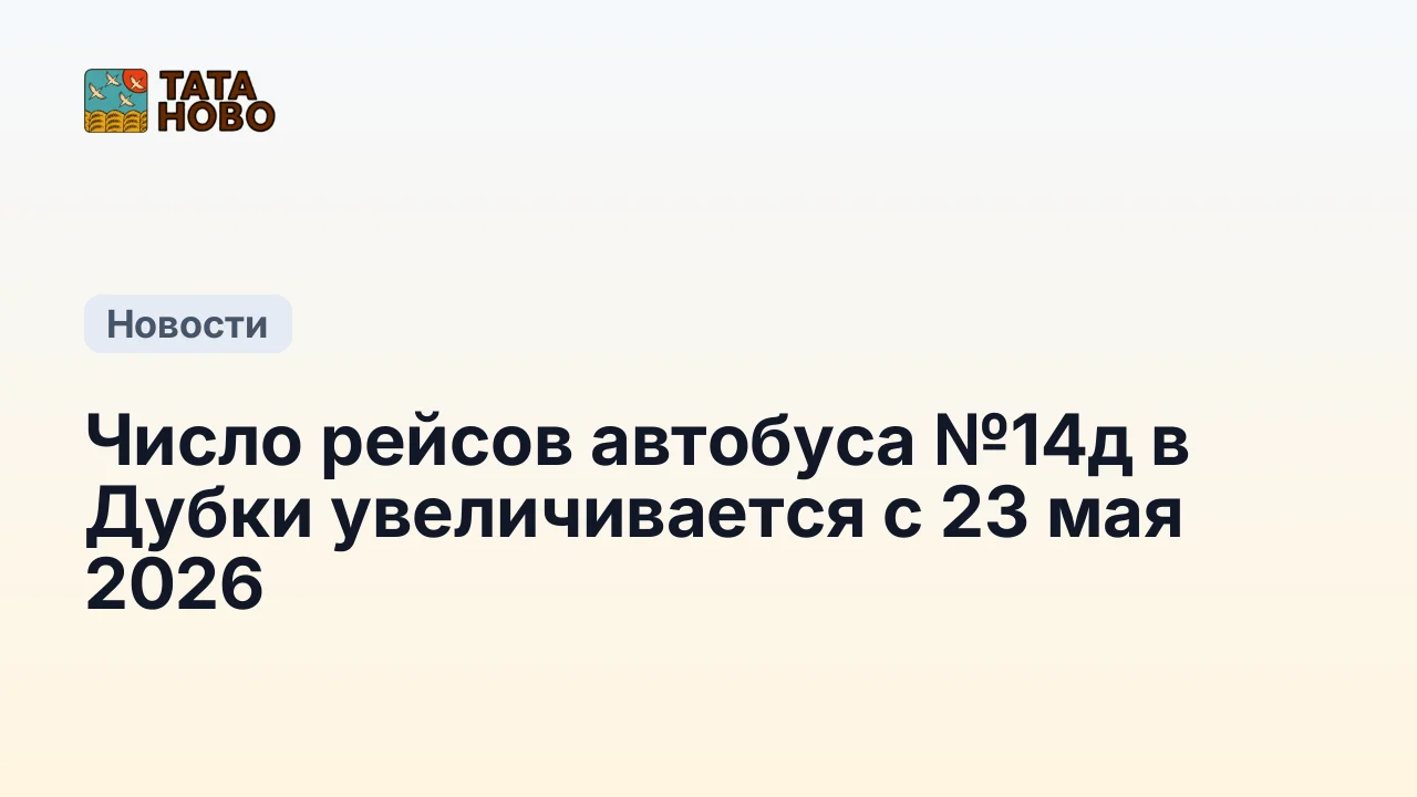 Число рейсов автобуса №14д в Дубки увеличивается с 23 мая 2026