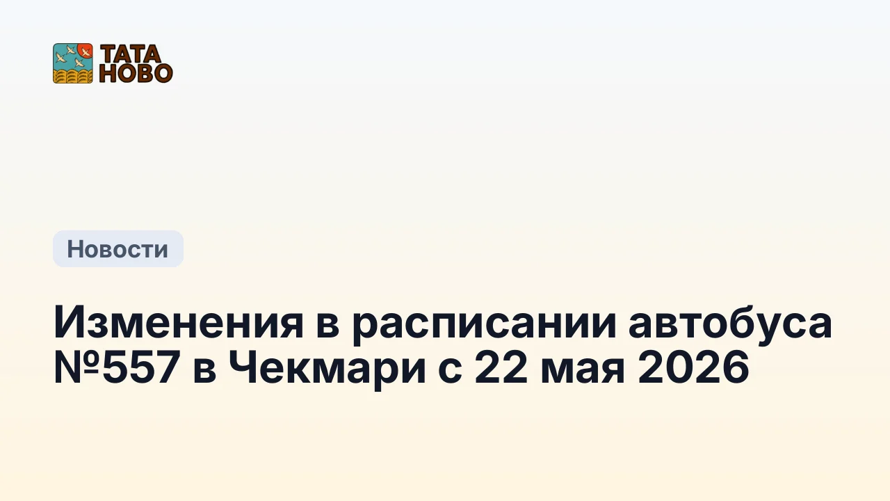 Изменения в расписании автобуса №557 в Чекмари с 22 мая 2026