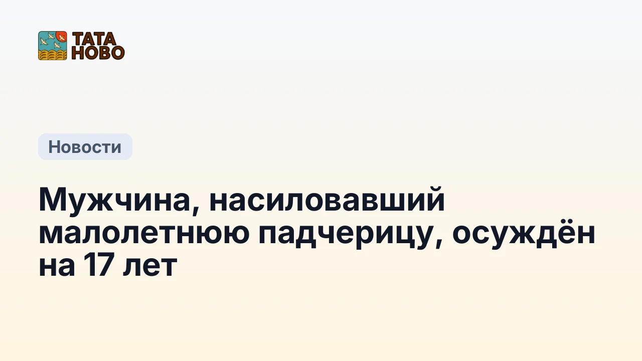 Мужчина, насиловавший малолетнюю падчерицу, осуждён на 17 лет