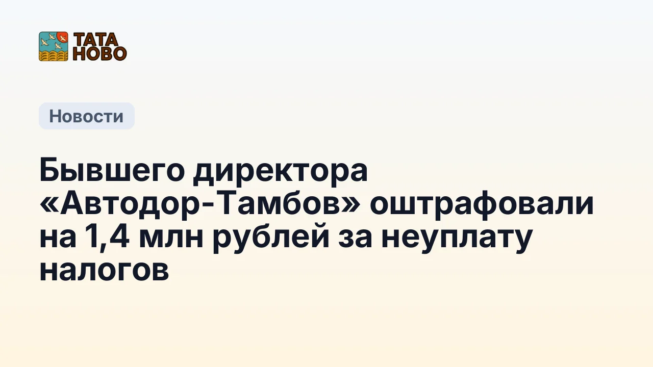 Бывшего директора «Автодор-Тамбов» оштрафовали на 1,4 млн рублей за неуплату налогов